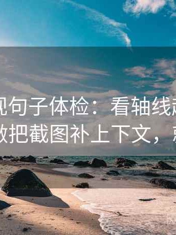 人人影视句子体检：看轴线起点动了吗，做把截图补上下文，就够了