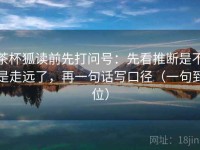 茶杯狐读前先打问号：先看推断是不是走远了，再一句话写口径（一句到位）