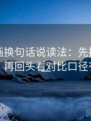 虫虫漫画换句话说读法：先把结论拆成两步，再回头看对比口径有没有统一