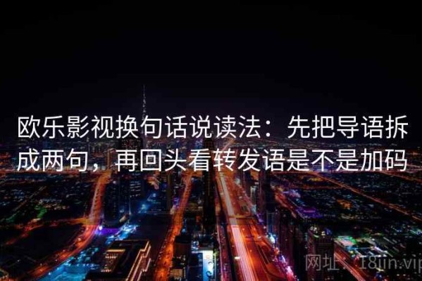 欧乐影视换句话说读法：先把导语拆成两句，再回头看转发语是不是加码