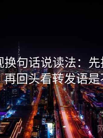 欧乐影视换句话说读法：先把导语拆成两句，再回头看转发语是不是加码