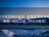 天天影院两步读法：先看段落跳级吗，再统一对比口径（评论也能用）