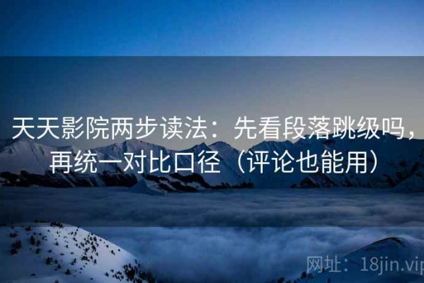 天天影院两步读法：先看段落跳级吗，再统一对比口径（评论也能用）