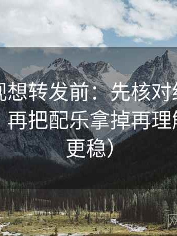 可可影视想转发前：先核对结论是不是太硬，再把配乐拿掉再理解（读完更稳）