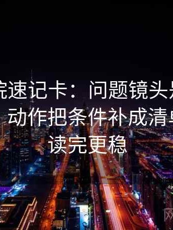 欧乐影院速记卡：问题镜头是不是只给一面，动作把条件补成清单，提示读完更稳