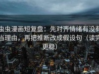 虫虫漫画短复盘：先对齐情绪有没有当理由，再把推断改成假设句（读完更稳）