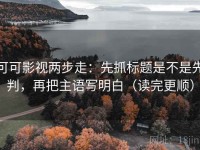 可可影视两步走：先抓标题是不是先判，再把主语写明白（读完更顺）