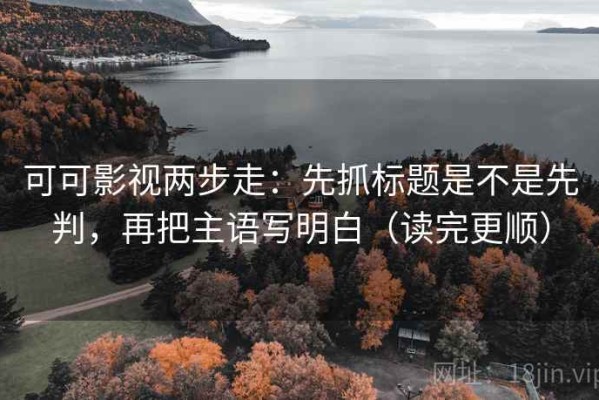可可影视两步走：先抓标题是不是先判，再把主语写明白（读完更顺）
