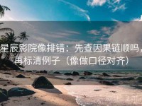 星辰影院像排错：先查因果链顺吗，再标清例子（像做口径对齐）