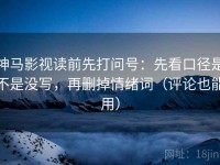 神马影视读前先打问号：先看口径是不是没写，再删掉情绪词（评论也能用）