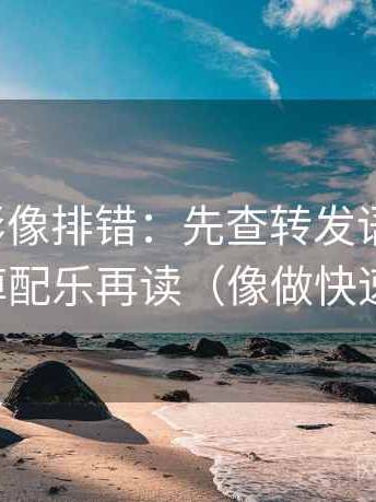 神马电影像排错：先查转发语加码吗，再拿掉配乐再读（像做快速复盘）