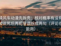 读风车动漫先拆壳：核对概率有没有被说死后再把导语拆成两句（评论也能用）