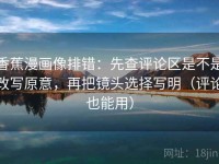 香蕉漫画像排错：先查评论区是不是改写原意，再把镜头选择写明（评论也能用）