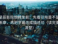 星辰影院想转发前：先看引用是不是断章，再把字幕改成描述句（读完更清楚）