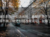 蜂鸟影院一句话体检：看配乐是不是带节奏，做把标题改成问句，就够了