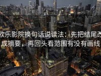 欧乐影院换句话说读法：先把结尾改成摘要，再回头看范围有没有画线