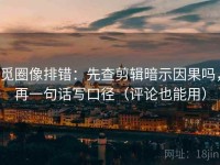 觅圈像排错：先查剪辑暗示因果吗，再一句话写口径（评论也能用）