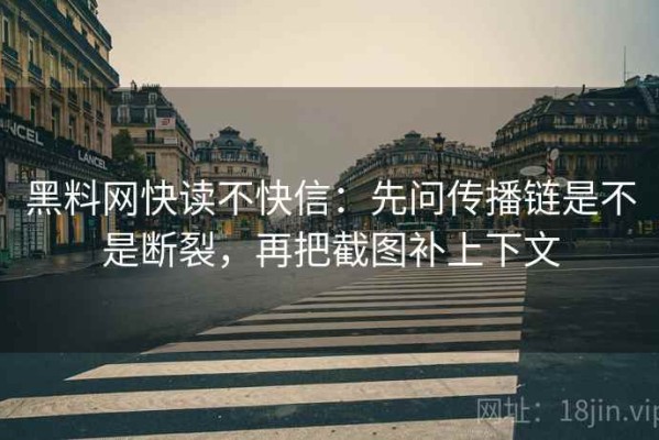 黑料网快读不快信：先问传播链是不是断裂，再把截图补上下文