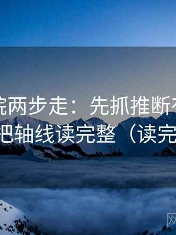 蜂鸟影院两步走：先抓推断有没有越界，再把轴线读完整（读完更清醒）