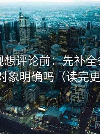 柚子影视想评论前：先补全条件，再核对对象明确吗（读完更清楚）