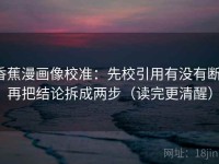 香蕉漫画像校准：先校引用有没有断，再把结论拆成两步（读完更清醒）