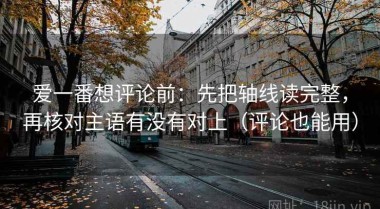 爱一番想评论前：先把轴线读完整，再核对主语有没有对上（评论也能用）