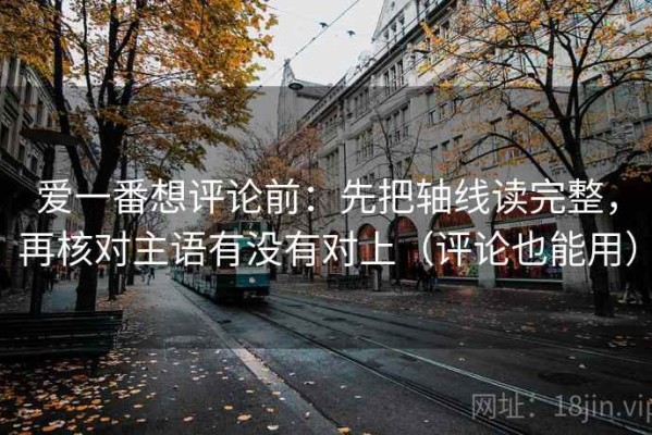 爱一番想评论前：先把轴线读完整，再核对主语有没有对上（评论也能用）