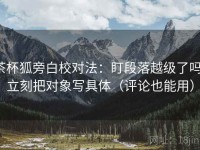 茶杯狐旁白校对法：盯段落越级了吗，立刻把对象写具体（评论也能用）