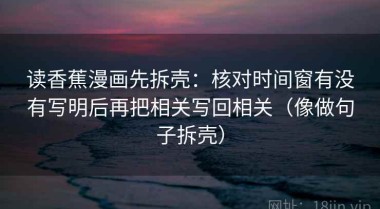 读香蕉漫画先拆壳：核对时间窗有没有写明后再把相关写回相关（像做句子拆壳）