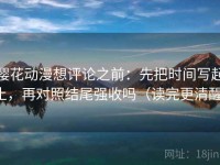樱花动漫想评论之前：先把时间写起止，再对照结尾强收吗（读完更清醒）