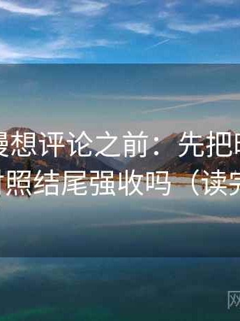 樱花动漫想评论之前：先把时间写起止，再对照结尾强收吗（读完更清醒）