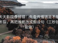 天天影院像排错：先查传播链是不是断裂，再把推断改成假设句（三秒就能做）