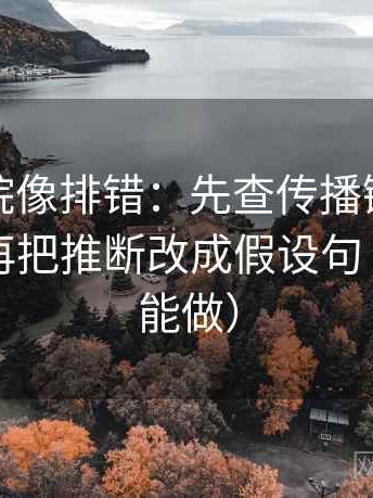 天天影院像排错：先查传播链是不是断裂，再把推断改成假设句（三秒就能做）