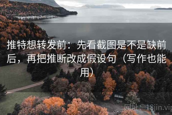 推特想转发前：先看截图是不是缺前后，再把推断改成假设句（写作也能用）