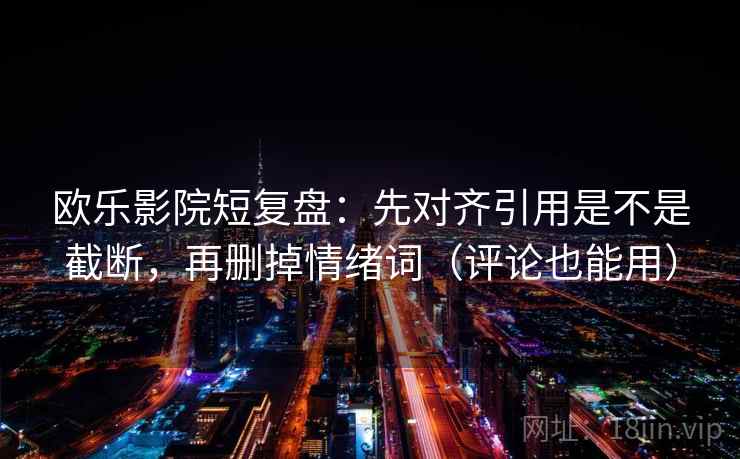 欧乐影院短复盘:先对齐引用是不是截断,再删掉情绪词(评论也能用) 欧乐影院短复盘:先对齐引用是不是截断,再删掉情绪词(评论也能用)