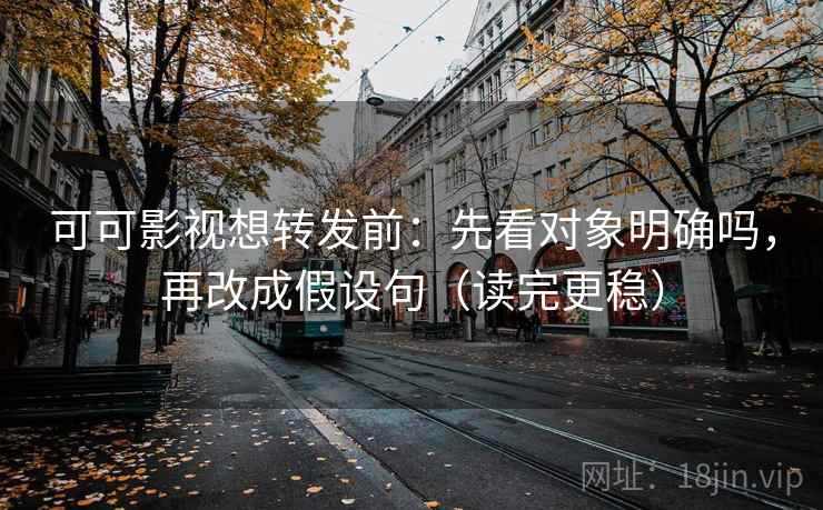 可可影视想转发前:先看对象明确吗,再改成假设句(读完更稳) 可可影视想转发前:先看对象明确吗,再改成假设句(读完更稳)