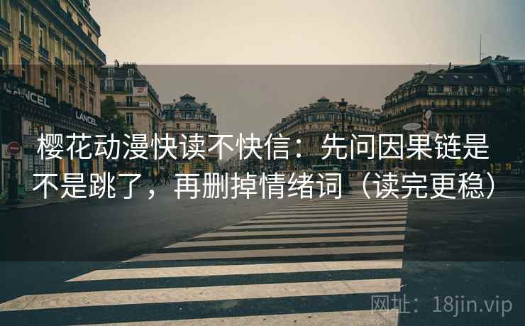 樱花动漫快读不快信：先问因果链是不是跳了，再删掉情绪词（读完更稳）