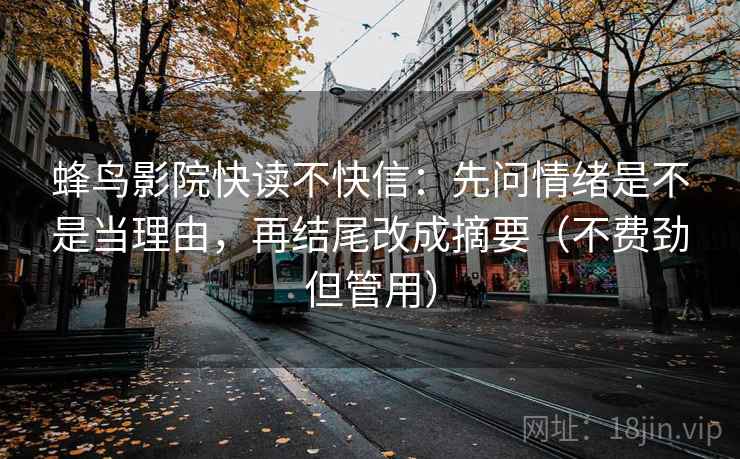 蜂鸟影院快读不快信：先问情绪是不是当理由，再结尾改成摘要（不费劲但管用）