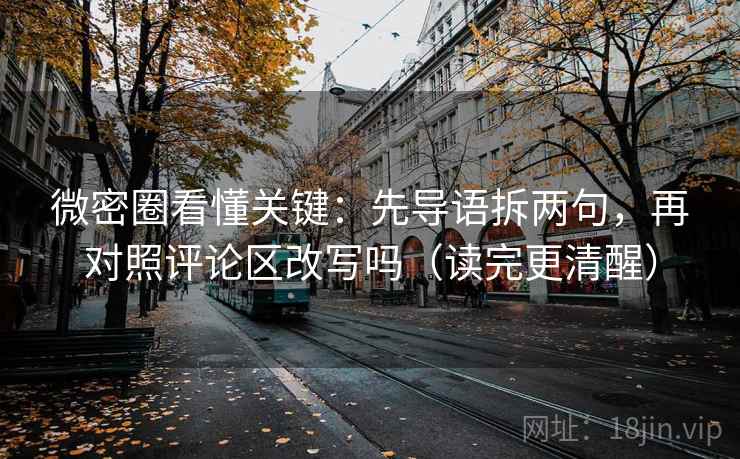 微密圈看懂关键:先导语拆两句,再对照评论区改写吗(读完更清醒) 微密圈看懂关键:先导语拆两句,再对照评论区改写吗(读完更清醒)