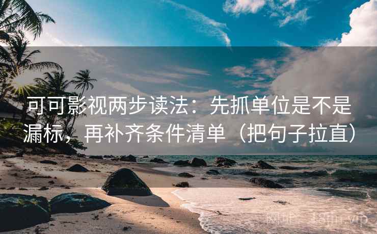 可可影视两步读法:先抓单位是不是漏标,再补齐条件清单(把句子拉直) 可可影视两步读法:先抓单位是不是漏标,再补齐条件清单(把句子拉直)