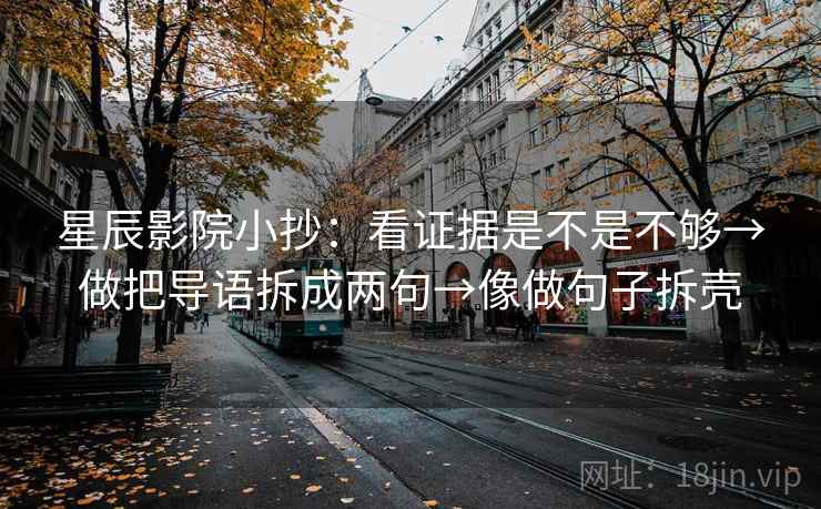 星辰影院小抄：看证据是不是不够→做把导语拆成两句→像做句子拆壳