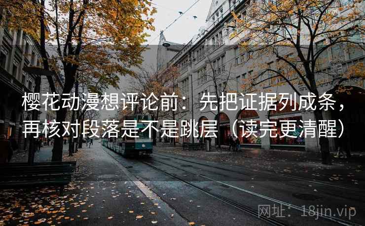 樱花动漫想评论前:先把证据列成条,再核对段落是不是跳层(读完更清醒) 樱花动漫想评论前:先把证据列成条,再核对段落是不是跳层(读完更清醒)