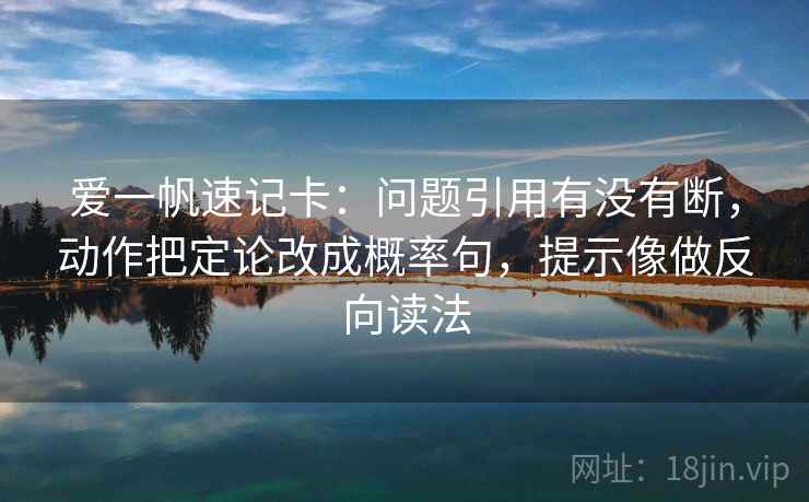 爱一帆速记卡：问题引用有没有断，动作把定论改成概率句，提示像做反向读法