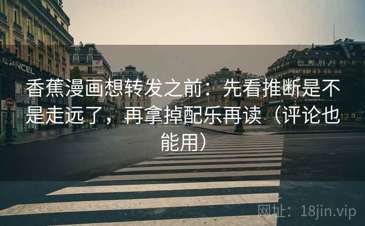 香蕉漫画想转发之前：先看推断是不是走远了，再拿掉配乐再读（评论也能用）