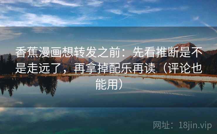 香蕉漫画想转发之前：先看推断是不是走远了，再拿掉配乐再读（评论也能用）