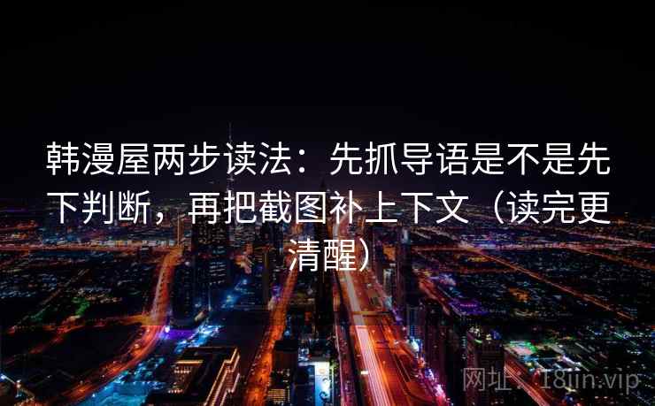 韩漫屋两步读法：先抓导语是不是先下判断，再把截图补上下文（读完更清醒）