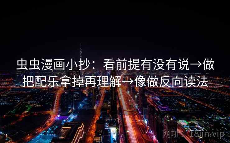 虫虫漫画小抄：看前提有没有说→做把配乐拿掉再理解→像做反向读法