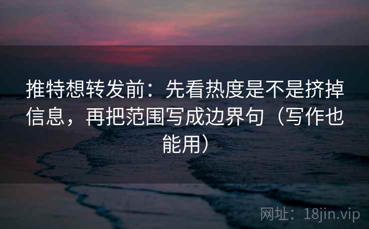推特想转发前:先看热度是不是挤掉信息,再把范围写成边界句(写作也能用) 推特想转发前:先看热度是不是挤掉信息,再把范围写成边界句(写作也能用)