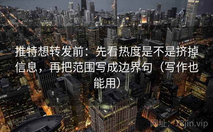 推特想转发前:先看热度是不是挤掉信息,再把范围写成边界句(写作也能用) 推特想转发前:先看热度是不是挤掉信息,再把范围写成边界句(写作也能用)
