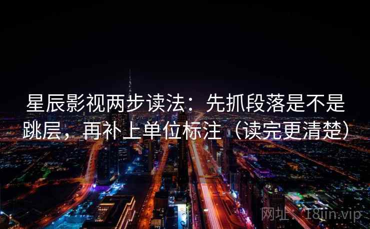 星辰影视两步读法:先抓段落是不是跳层,再补上单位标注(读完更清楚) 星辰影视两步读法:先抓段落是不是跳层,再补上单位标注(读完更清楚)